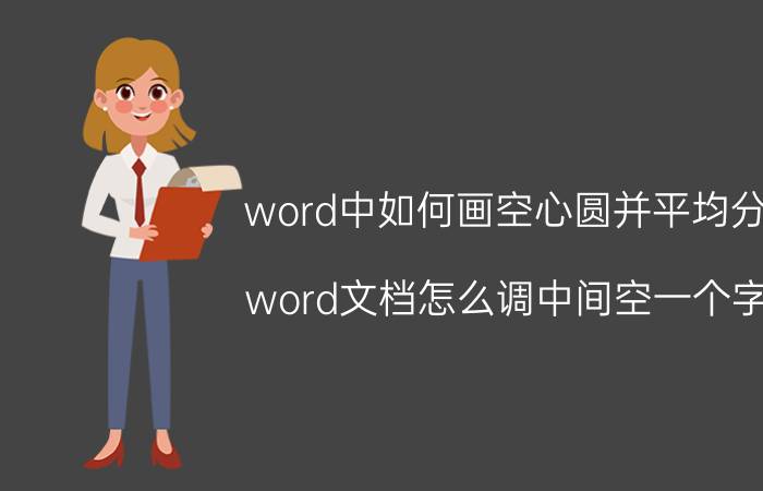 word中如何画空心圆并平均分 word文档怎么调中间空一个字？